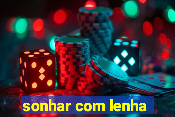 sonhar com lenha